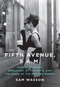 cover of the book Fifth Avenue, 5 AM: Audrey Hepburn, Breakfast at Tiffany's, and the dawn of the modern woman