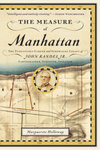 cover of the book The measure of Manhattan the tumultuous career and surprising legacy of John Randel Jr., cartographer, surveyor, inventor