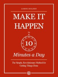 cover of the book Make it Happen in Ten Minutes a Day: the Simple, Revolutionary Method for Getting Things Done