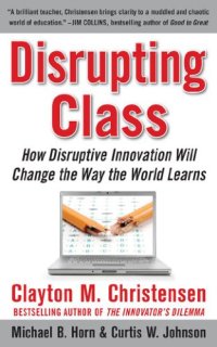 cover of the book Disrupting Class: How Disruptive Innovation Will Change the Way the World Learns