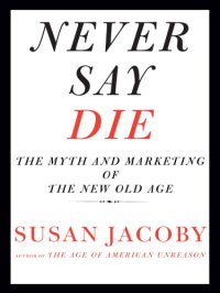 cover of the book Never say die: the myth and marketing of the new old age