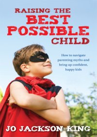 cover of the book Raising the best possible child: how to navigate parenting myths and bring up confident, happy kids