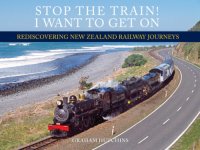 cover of the book Stop the train! I want to get on: rediscovering New Zealand railway journeys