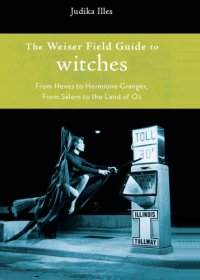 cover of the book The Weiser field guide to witches: from hexes to Hermione Granger, from Salem to the Land of Oz