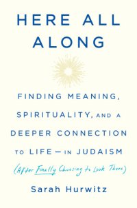 cover of the book Here all along: finding meaning, spirituality, and a deeper connection to life--in Judaism (after finally choosing to look there)