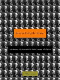 cover of the book Monopolizing the Master Henry James and the politics of modern literary scholarship