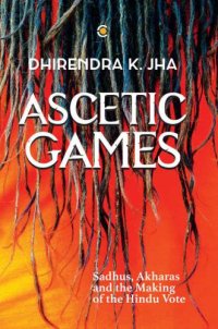 cover of the book Ascetic games: sadhus, akharas and the making of the Hindu vote