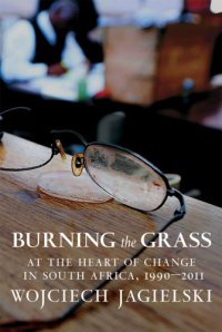 cover of the book Burning the grass: at the heart of change in South Africa, 1990-2011