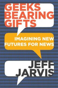 cover of the book Geeks Bearing Gifts: Imagining New Futures for News