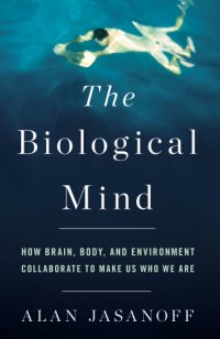 cover of the book The biological mind: how brain, body, and environment collaborate to make us who we are