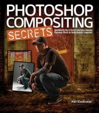 cover of the book Photoshop Compositing Secrets: unlocking the key to perfect selections & amazing photoshop effects for totally realistic composites