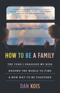 cover of the book How to be a family: the year I dragged my kids around the world to find a new way to be together