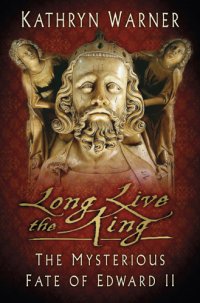 cover of the book Long Live the King: the Mysterious Fate of Edward II