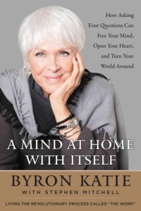 cover of the book A mind at home with itself: how asking four questions can free your mind, open your heart, and turn your world around