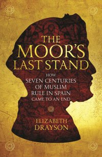 cover of the book The Moor's Last Stand: How Seven Centuries of Muslim Rule in Spain Came to an End