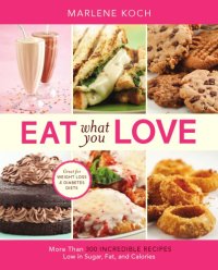 cover of the book Eat What You Love: More than 300 Incredible Recipes Low in Sugar, Fat, and Calories