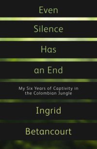 cover of the book Even Silence Has an End: My Six Years of Captivity in the Colombian Jungle