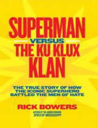 cover of the book Superman versus the Ku Klux Klan: the true story of how the iconic superhero battled the men of hate