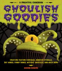 cover of the book Ghoulish goodies: Monster Eyeballs, Fudge Fingers, Spidery Cupcakes, and Other Frightful Treats