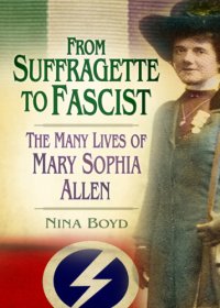 cover of the book From Suffragette to Fascist: the Many Lives of Mary Sophia Allen