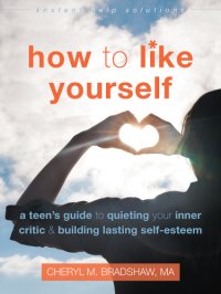 cover of the book How to like yourself: a teen's guide to quieting your inner critic and building lasting self-esteem