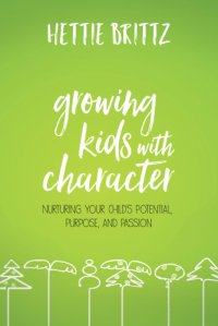 cover of the book Growing kids with character: nurturing your child's potential, purpose, and passion