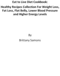 cover of the book Eat to live diet cookbook: healthy recipes collection for weight loss, fat loss, flat belly, lower blood pressure and higher energy levels