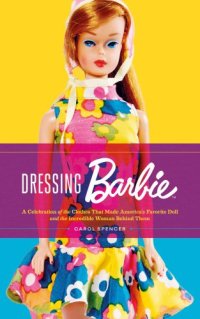 cover of the book Dressing Barbie: a celebration of the clothes that made America's favorite doll, and the incredible woman behind them