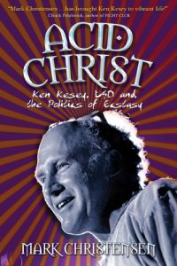 cover of the book Acid Christ: Ken Kesey, LSD, and the politics of ecstasy