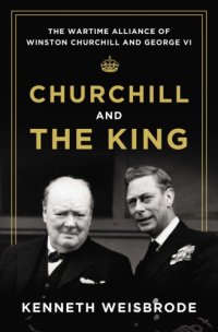 cover of the book Churchill and the king: the wartime alliance of Winston Churchill and George VI