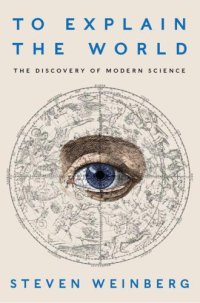 cover of the book To Explain the World: The Discovery of Modern Science