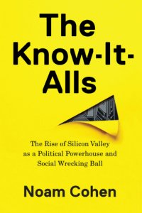 cover of the book The know-it-alls: the rise of Silicon Valley as a political powerhouse and social wrecking ball