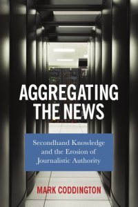 cover of the book Aggregating the news: secondhand knowledge and the erosion of journalistic authority