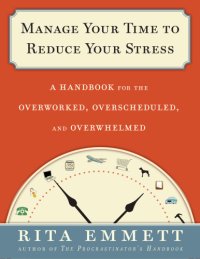 cover of the book Manage your time to reduce your stress: a handbook for the overworked, overscheduled, and overwhelmed