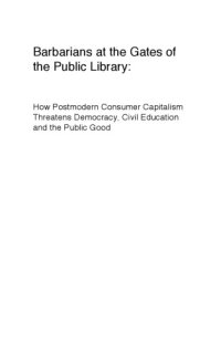 cover of the book Barbarians at the Gates of the Public Library: How Postmodern Consumer Capitalism Threatens Democracy, Civil Education and the Public Good