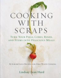 cover of the book COOKING WITH SCRAPS: turn your peels, cores, rinds, stems, and other odds and ends into 80 ... scrumptious, surprising recipes