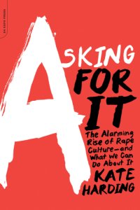 cover of the book Asking for it: the alarming rise of rape culture--and what we can do about it