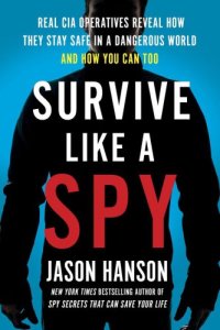 cover of the book Survive like a spy: real CIA operatives reveal how they stay safe in a dangerous world and how you can too