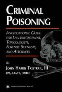 cover of the book Criminal Poisoning: Investigational Guide for Law Enforcement, Toxicologists, Forensic Scientists, and Attorneys