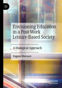 cover of the book Envisioning Education in a Post-Work Leisure-Based Society: A Dialogical Approach