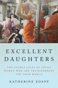 cover of the book Excellent daughters: the secret lives of young women who are transforming the Arab world