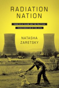 cover of the book Radiation Nation Three Mile Island and the Political Transformation of the 1970s