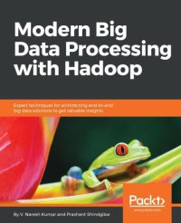 cover of the book Modern big data processing with Hadoop: expert techniques for architecting end-to-end big data solutions to get valuable insights