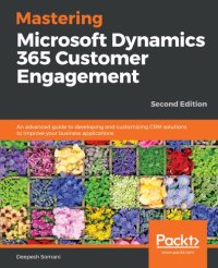 cover of the book Mastering Microsoft Dynamics 365 customer engagement: an advanced guide to developing and customizing CRM solutions to improve your business applications