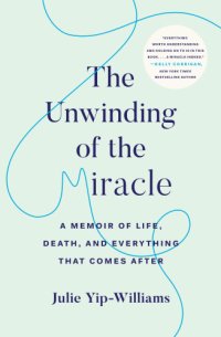 cover of the book The unwinding of the miracle: a memoir of life, death, and everything that comes after