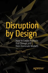 cover of the book Disruption by Design: How to Create Products that Disrupt and then Dominate Markets