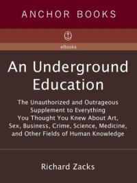 cover of the book An underground education: the unauthorized and outrageous supplement to everything you thought you knew about art, sex, business, crime, science, medicine, and other fields of human knowledge