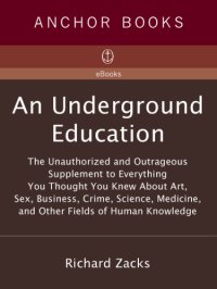 cover of the book An underground education: the unauthorized and outrageous supplement to everything you thought you knew about art, sex, business, crime, science, medicine, and other fields of human knowledge