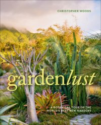 cover of the book Gardenlust A Botanical Tour of the World's Best New Gardens 2018