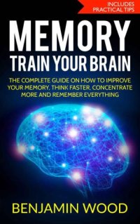 cover of the book Memory. Train Your Brain.: The Complete Guide on How to Improve Your Memory, Think Faster, Concentrate More and Remember Everything